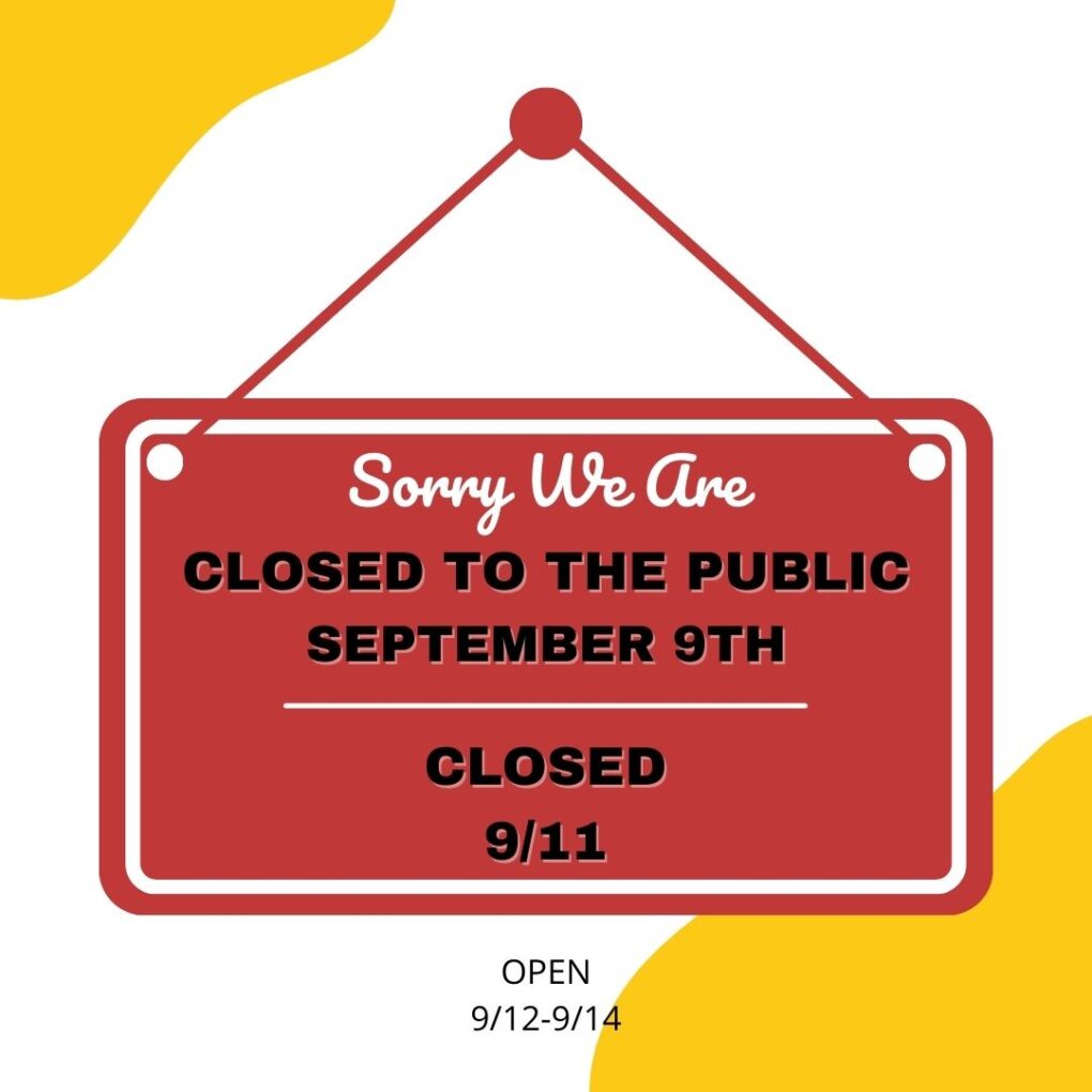 We are closed to the public 9/9 and 9/11. We are closed on 9/9 and 9/11.